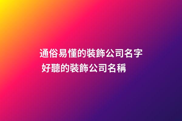 通俗易懂的裝飾公司名字 好聽的裝飾公司名稱